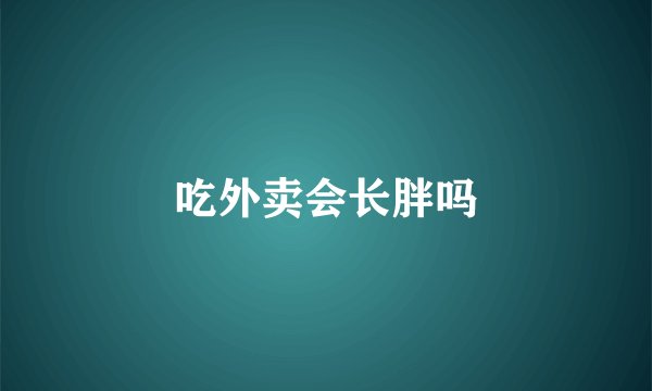 吃外卖会长胖吗