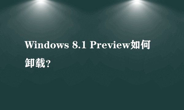Windows 8.1 Preview如何卸载？