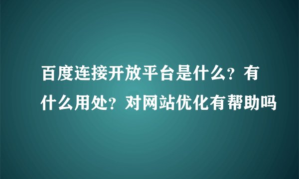 百度连接开放平台是什么？有什么用处？对网站优化有帮助吗