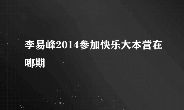 李易峰2014参加快乐大本营在哪期