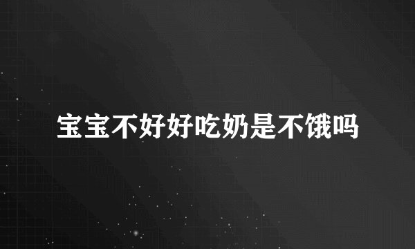 宝宝不好好吃奶是不饿吗