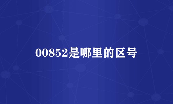 00852是哪里的区号