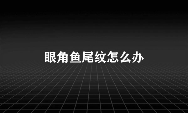 眼角鱼尾纹怎么办