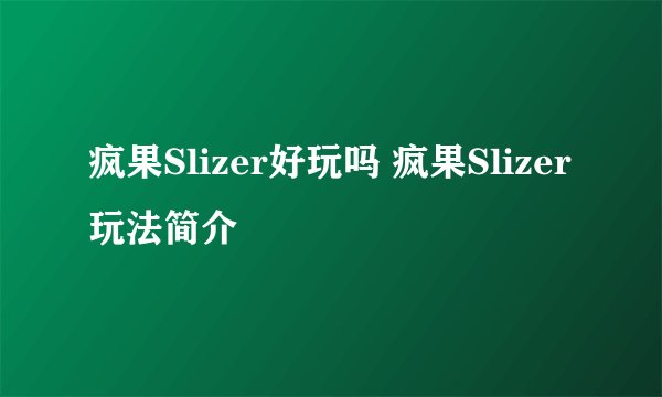 疯果Slizer好玩吗 疯果Slizer玩法简介