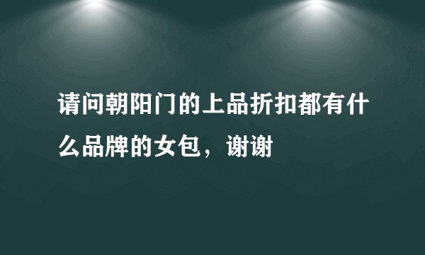请问朝阳门的上品折扣都有什么品牌的女包，谢谢