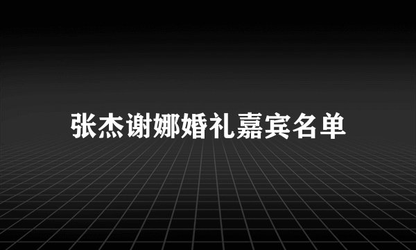 张杰谢娜婚礼嘉宾名单