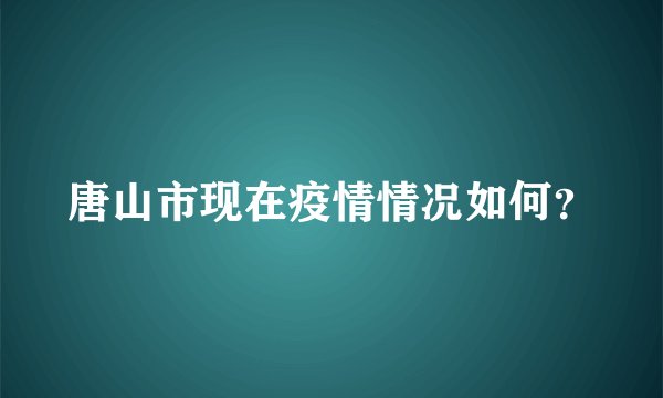 唐山市现在疫情情况如何？
