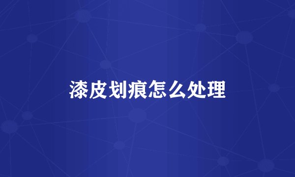 漆皮划痕怎么处理