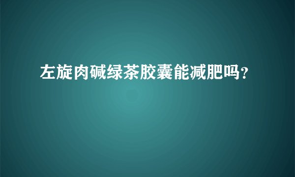 左旋肉碱绿茶胶囊能减肥吗？