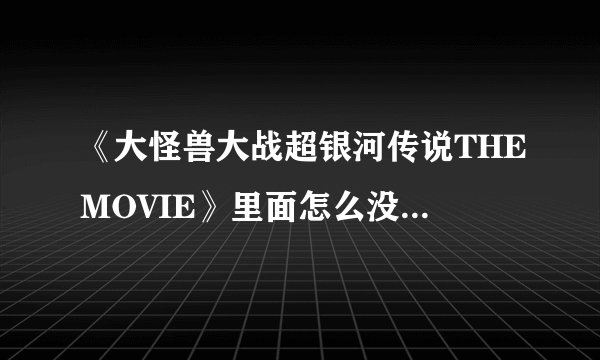 《大怪兽大战超银河传说THEMOVIE》里面怎么没有迪迦奥特曼啊？