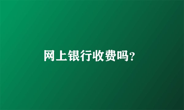 网上银行收费吗?