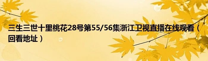 三生三世十里桃花28号第55/56集浙江卫视直播在线观看（回看地址）