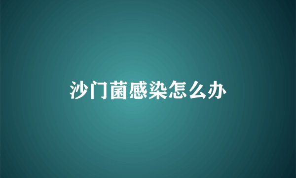 沙门菌感染怎么办