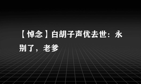 【悼念】白胡子声优去世：永别了，老爹