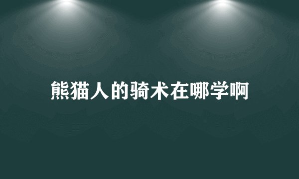 熊猫人的骑术在哪学啊