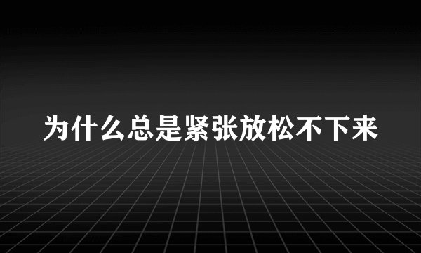 为什么总是紧张放松不下来