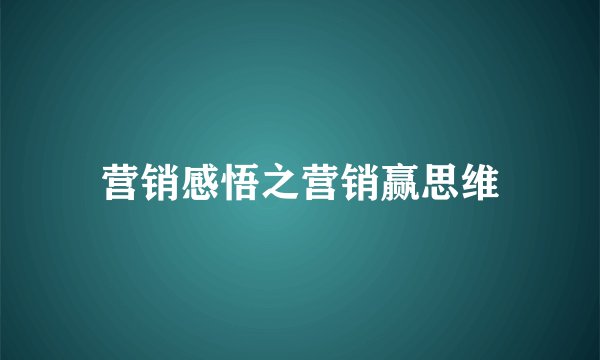 营销感悟之营销赢思维