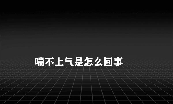 
    喘不上气是怎么回事
  