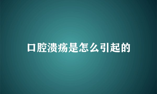 口腔溃疡是怎么引起的