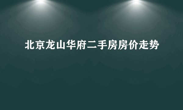北京龙山华府二手房房价走势