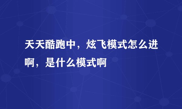 天天酷跑中，炫飞模式怎么进啊，是什么模式啊