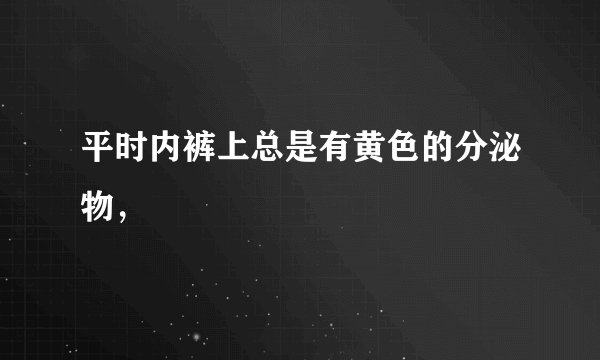 平时内裤上总是有黄色的分泌物，