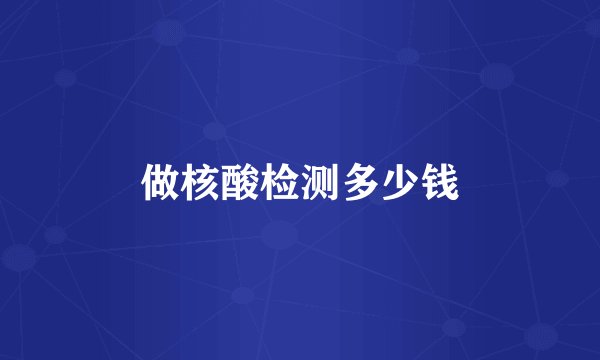 做核酸检测多少钱