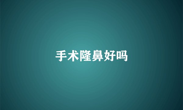 手术隆鼻好吗