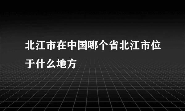 北江市在中国哪个省北江市位于什么地方