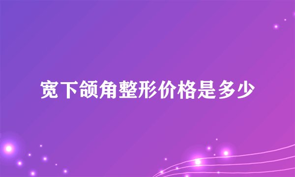 宽下颌角整形价格是多少