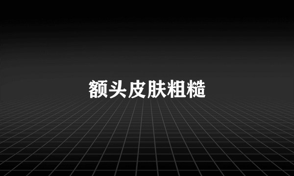 额头皮肤粗糙