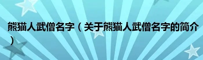 熊猫人武僧名字（关于熊猫人武僧名字的简介）