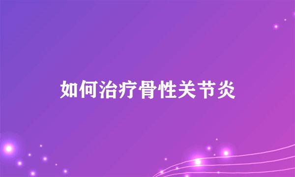 如何治疗骨性关节炎