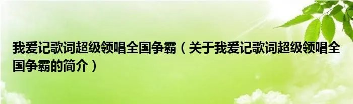 我爱记歌词超级领唱全国争霸(关于我爱记歌词超级领唱全国争霸的简介)