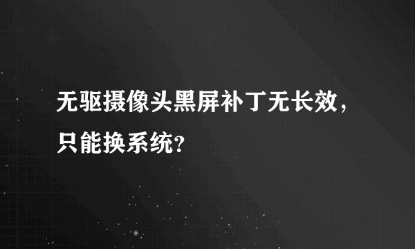 无驱摄像头黑屏补丁无长效，只能换系统？