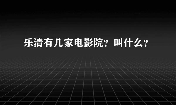 乐清有几家电影院?叫什么?