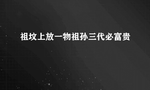 祖坟上放一物祖孙三代必富贵