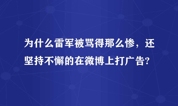 为什么雷军被骂得那么惨，还坚持不懈的在微博上打广告?