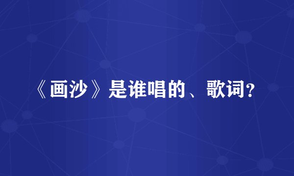 《画沙》是谁唱的、歌词？