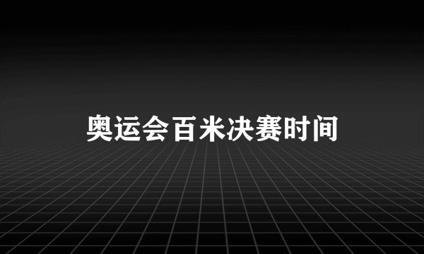 奥运会百米决赛时间