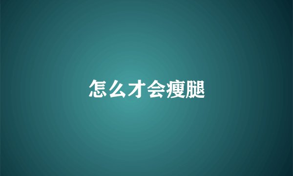 怎么才会瘦腿
