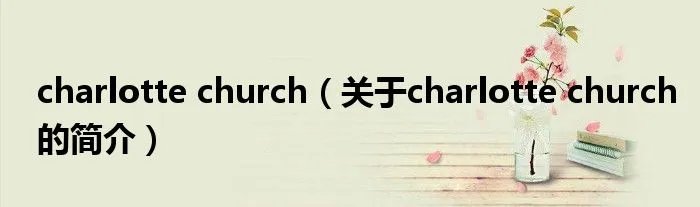 charlotte church（关于charlotte church的简介）
