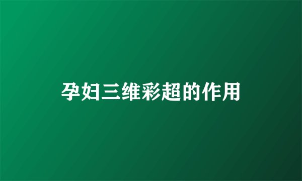 孕妇三维彩超的作用