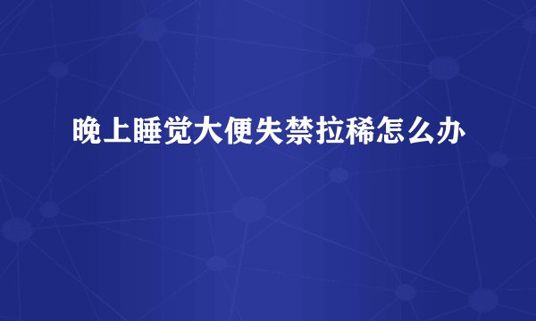 晚上睡觉大便失禁拉稀怎么办