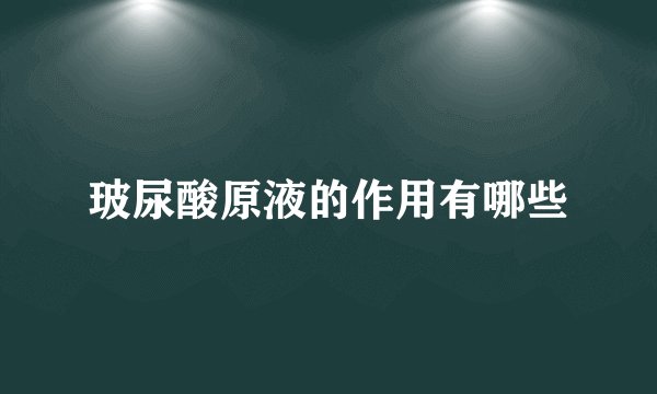玻尿酸原液的作用有哪些
