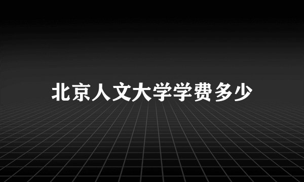 北京人文大学学费多少
