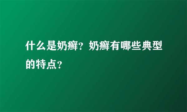 什么是奶癣？奶癣有哪些典型的特点？