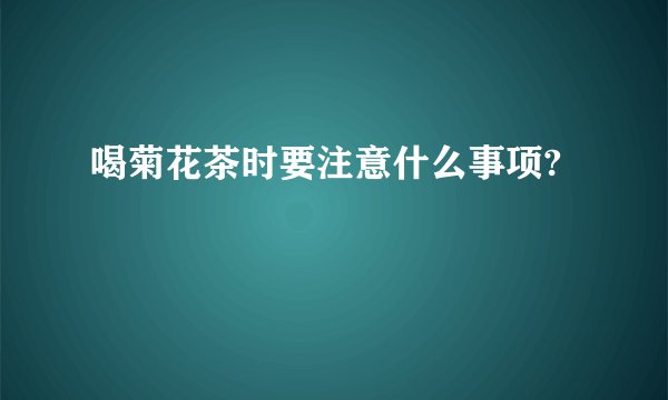 喝菊花茶时要注意什么事项? 