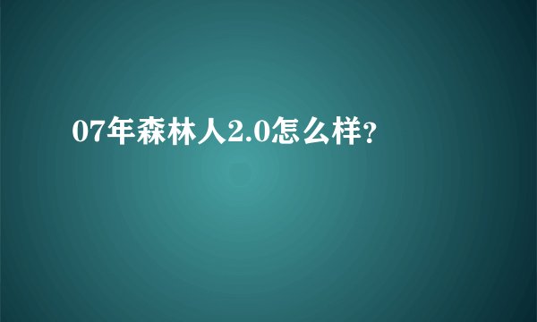 07年森林人2.0怎么样?
