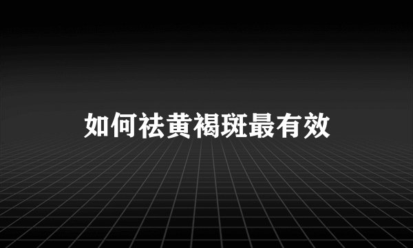 如何祛黄褐斑最有效